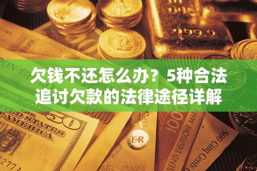 北京欠钱不还怎么办？5种合法追讨欠款的法律途径详解