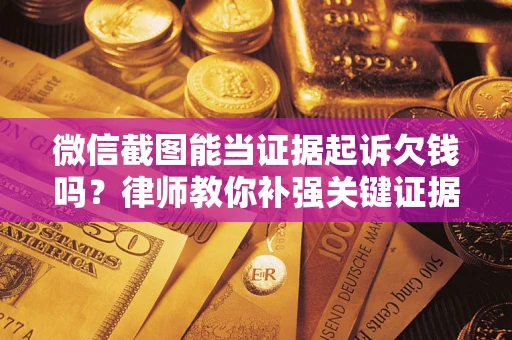 北京微信截图能当证据起诉欠钱吗？律师教你补强关键证据