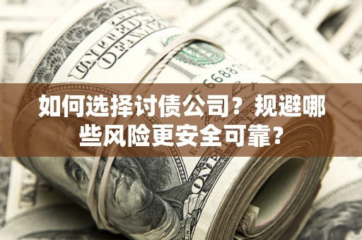 北京如何选择讨债公司？规避哪些风险更安全可靠？