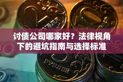 北京讨债公司哪家好？法律视角下的避坑指南与选择标准