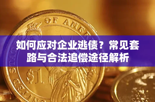 北京如何应对企业逃债？常见套路与合法追偿途径解析