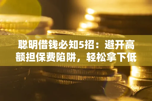 北京聪明借钱必知5招：避开高额担保费陷阱，轻松拿下低息贷款