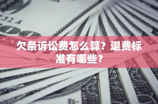 北京欠条诉讼费怎么算？退费标准有哪些？