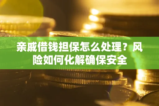 北京亲戚借钱担保怎么处理？风险如何化解确保安全