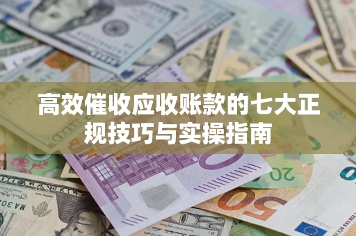 北京高效催收应收账款的七大正规技巧与实操指南