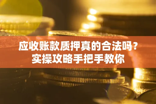 北京应收账款质押真的合法吗？实操攻略手把手教你