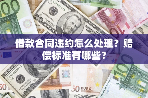 北京借款合同违约怎么处理？赔偿标准有哪些？