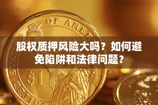 北京股权质押风险大吗？如何避免陷阱和法律问题？
