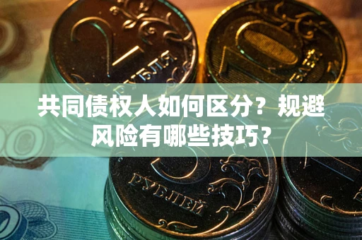 北京共同债权人如何区分？规避风险有哪些技巧？