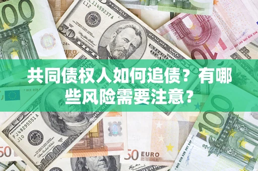 北京共同债权人如何追债？有哪些风险需要注意？