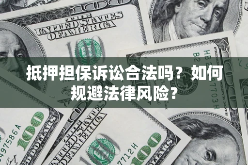 北京抵押担保诉讼合法吗？如何规避法律风险？