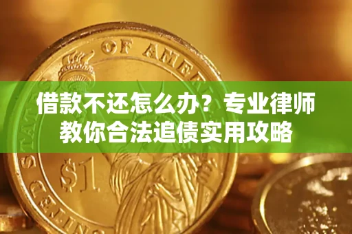 北京借款不还怎么办？专业律师教你合法追债实用攻略