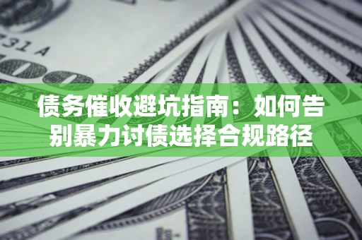 北京债务催收避坑指南：如何告别暴力讨债选择合规路径