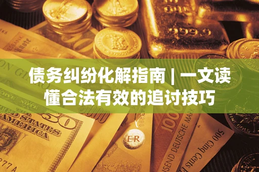 北京债务纠纷化解指南 | 一文读懂合法有效的追讨技巧