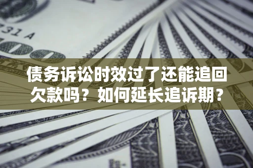 北京债务诉讼时效过了还能追回欠款吗？如何延长追诉期？