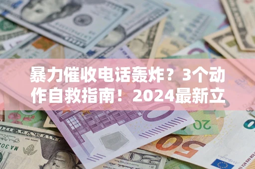 北京暴力催收电话轰炸？3个动作自救指南！2024最新立案标准全解析
