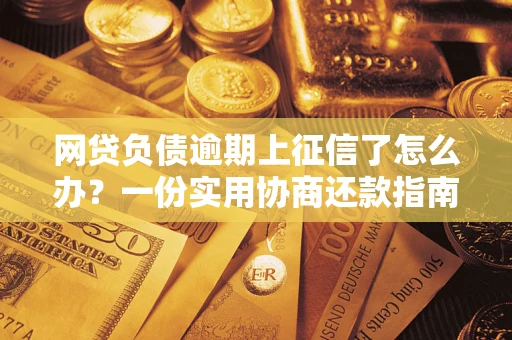 北京网贷负债逾期上征信了怎么办？一份实用协商还款指南请收好