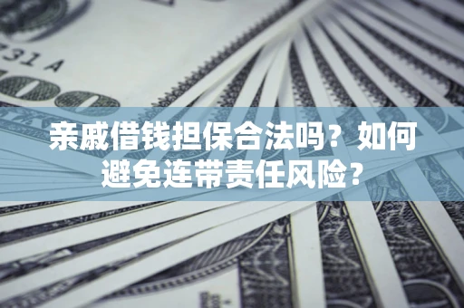 北京亲戚借钱担保合法吗？如何避免连带责任风险？