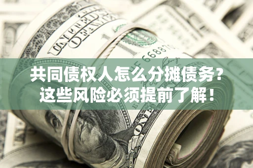 北京共同债权人怎么分摊债务？这些风险必须提前了解！