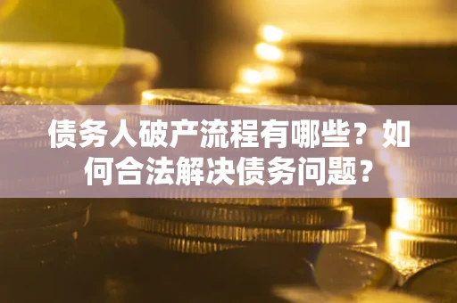 北京债务人破产流程有哪些？如何合法解决债务问题？