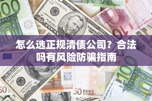 北京怎么选正规清债公司？合法吗有风险防骗指南