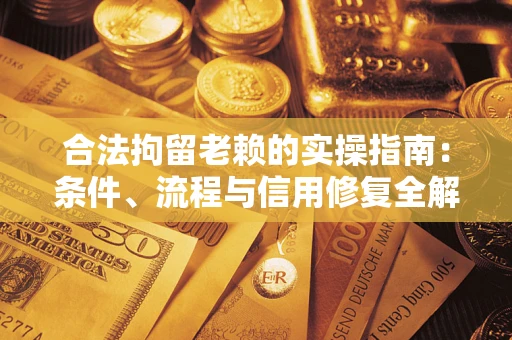 北京合法拘留老赖的实操指南:条件、流程与信用修复全解析 北京合法拘留老赖的实操指南:条件、流程与信用修复全解析