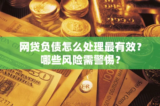 北京网贷负债怎么处理最有效？哪些风险需警惕？