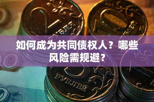 北京如何成为共同债权人？哪些风险需规避？