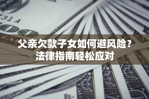 北京父亲欠款子女如何避风险？法律指南轻松应对