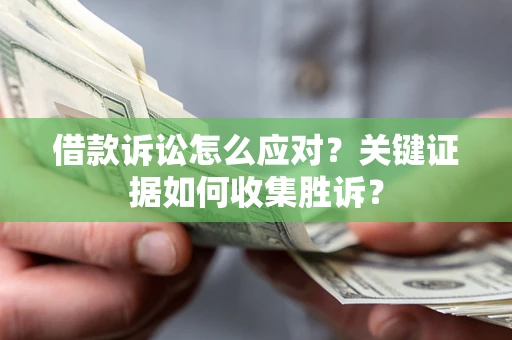 北京借款诉讼怎么应对？关键证据如何收集胜诉？