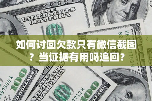 北京如何讨回欠款只有微信截图？当证据有用吗追回？