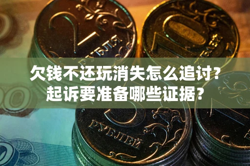 北京欠钱不还玩消失怎么追讨？起诉要准备哪些证据？