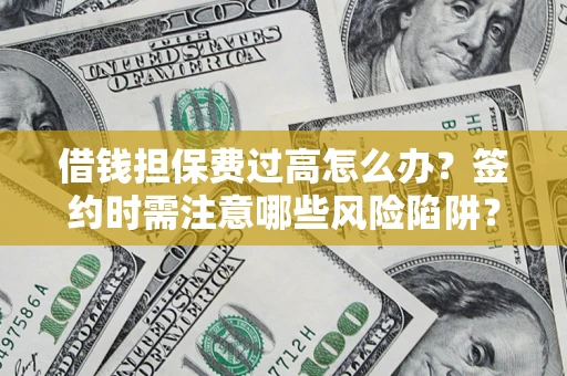 北京借钱担保费过高怎么办？签约时需注意哪些风险陷阱？