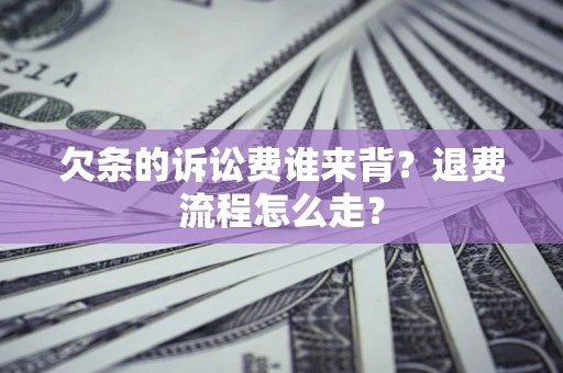 北京欠条的诉讼费谁来背？退费流程怎么走？