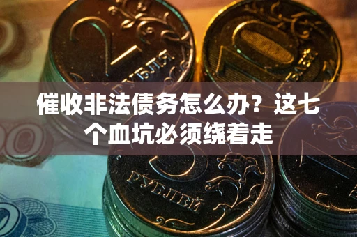 北京催收非法债务怎么办？这七个血坑必须绕着走