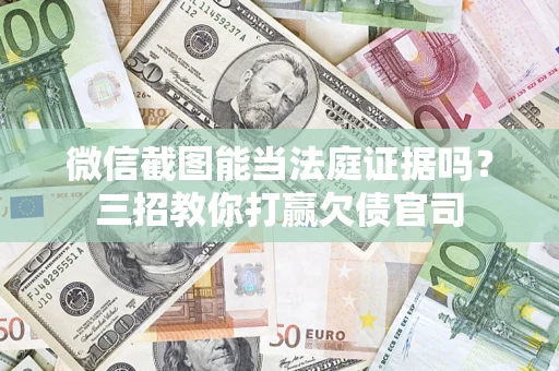 北京微信截图能当法庭证据吗？三招教你打赢欠债官司
