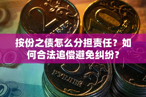 北京按份之债怎么分担责任？如何合法追偿避免纠纷？