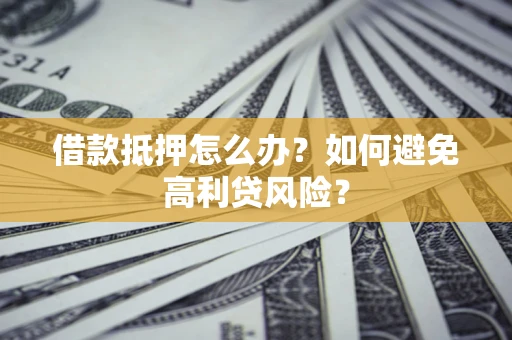 北京借款抵押怎么办？如何避免高利贷风险？
