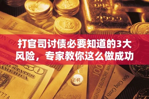 北京打官司讨债必要知道的3大风险，专家教你这么做成功率飙升