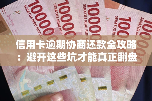 北京信用卡逾期协商还款全攻略：避开这些坑才能真正翻盘
