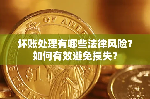 北京坏账处理有哪些法律风险？如何有效避免损失？