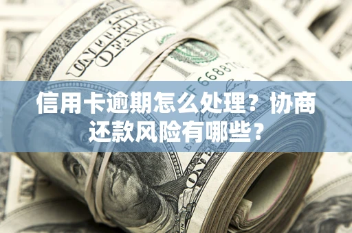 北京信用卡逾期怎么处理？协商还款风险有哪些？